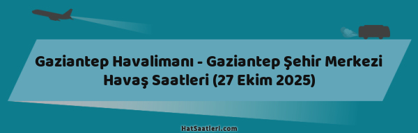 Gaziantep Havalimanı - Gaziantep Şehir Merkezi Havaş Saatleri (27 Ekim 2025)
